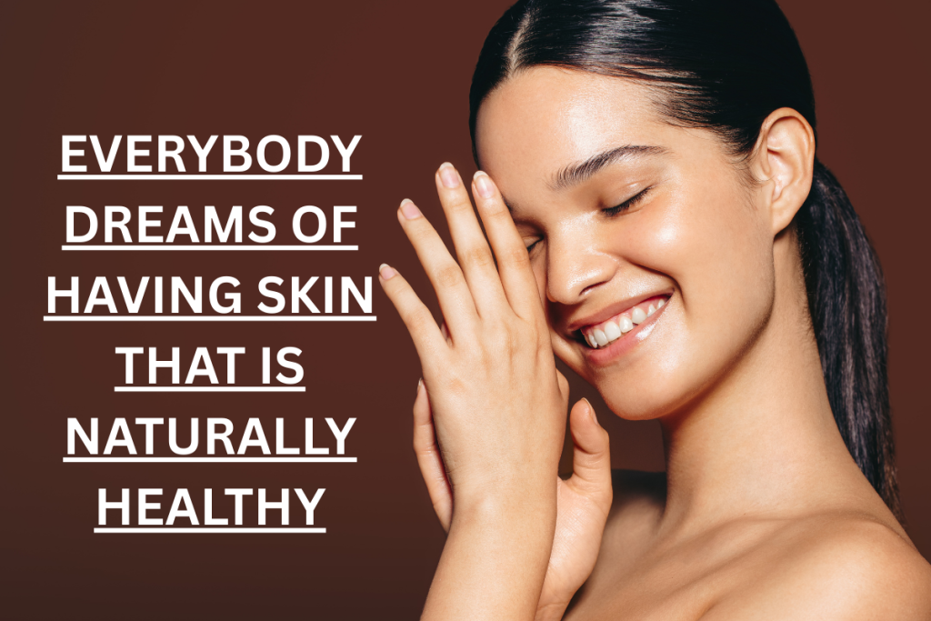 Everybody dreams of having skin that is naturally healthy
